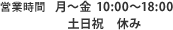 営業時間　月～金 10:00～18：00　土日祝 休み